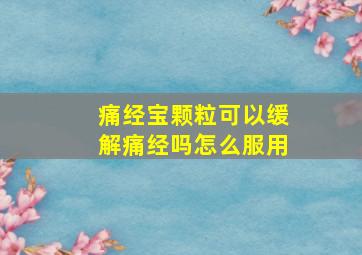 痛经宝颗粒可以缓解痛经吗怎么服用