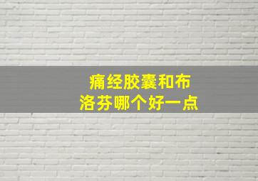 痛经胶囊和布洛芬哪个好一点