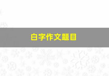 白字作文题目