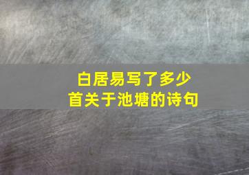 白居易写了多少首关于池塘的诗句