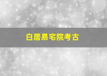 白居易宅院考古