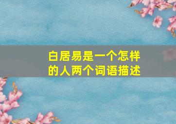 白居易是一个怎样的人两个词语描述