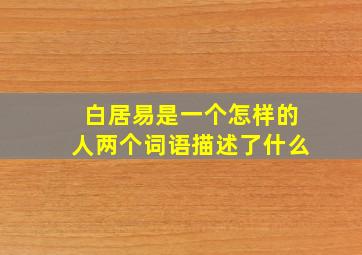 白居易是一个怎样的人两个词语描述了什么