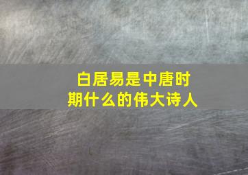 白居易是中唐时期什么的伟大诗人