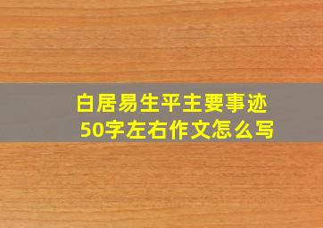 白居易生平主要事迹50字左右作文怎么写