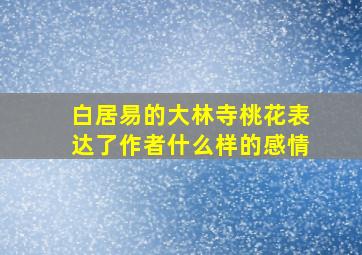 白居易的大林寺桃花表达了作者什么样的感情