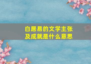 白居易的文学主张及成就是什么意思