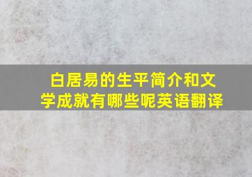 白居易的生平简介和文学成就有哪些呢英语翻译