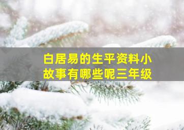 白居易的生平资料小故事有哪些呢三年级