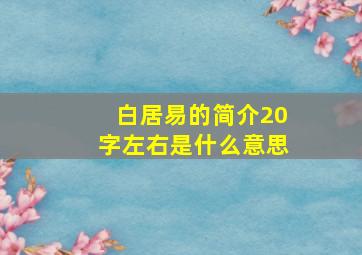 白居易的简介20字左右是什么意思