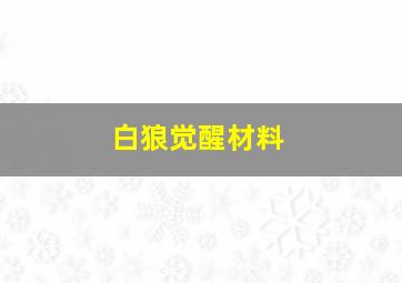 白狼觉醒材料