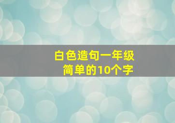 白色造句一年级简单的10个字