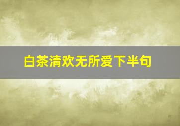 白茶清欢无所爱下半句