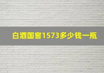 白酒国窖1573多少钱一瓶