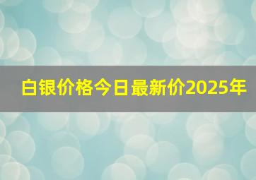 白银价格今日最新价2025年