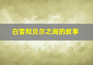 白雪和贝尔之间的故事