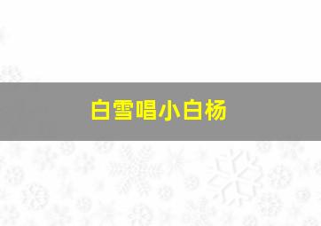 白雪唱小白杨