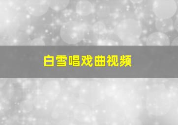 白雪唱戏曲视频