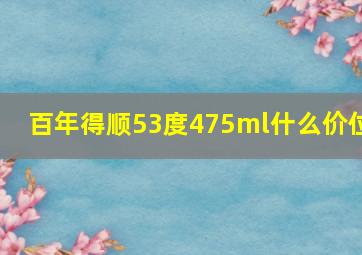 百年得顺53度475ml什么价位