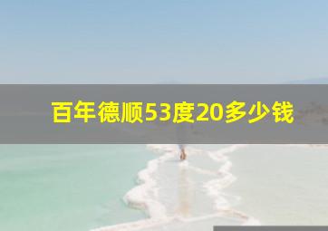 百年德顺53度20多少钱