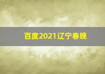 百度2021辽宁春晚