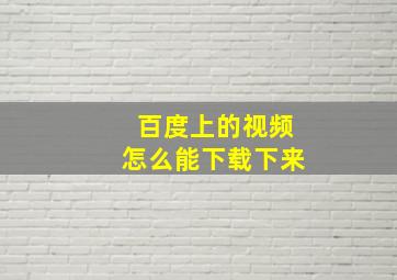 百度上的视频怎么能下载下来