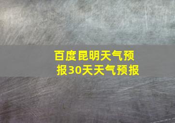 百度昆明天气预报30天天气预报