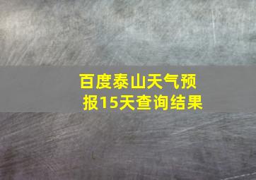 百度泰山天气预报15天查询结果