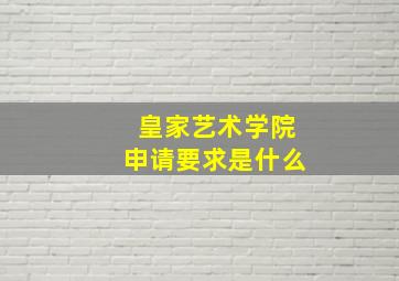 皇家艺术学院申请要求是什么