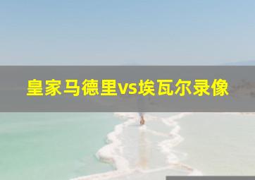 皇家马德里vs埃瓦尔录像