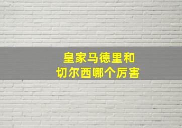 皇家马德里和切尔西哪个厉害