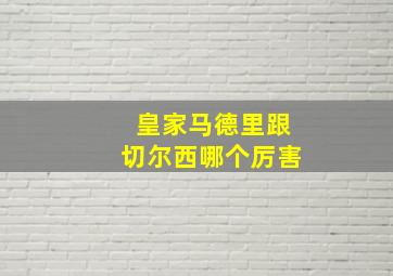 皇家马德里跟切尔西哪个厉害