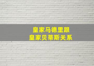 皇家马德里跟皇家贝蒂斯关系