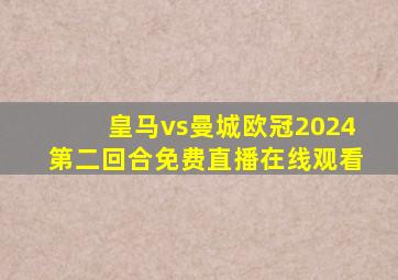 皇马vs曼城欧冠2024第二回合免费直播在线观看