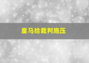 皇马给裁判施压