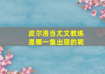 皮尔洛当尤文教练是哪一集出现的呢