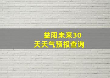 益阳未来30天天气预报查询