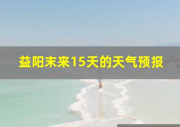 益阳末来15天的天气预报