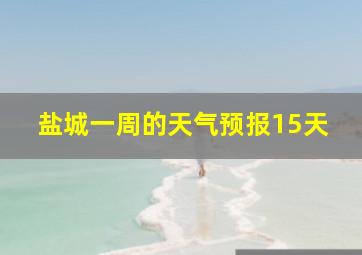 盐城一周的天气预报15天