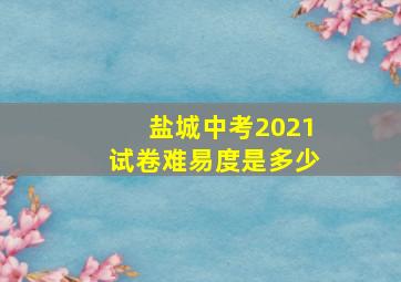 盐城中考2021试卷难易度是多少