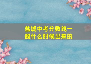 盐城中考分数线一般什么时候出来的