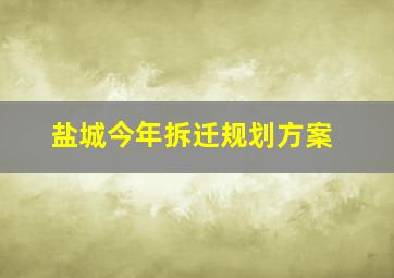 盐城今年拆迁规划方案