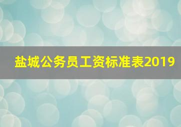 盐城公务员工资标准表2019