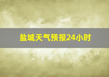 盐城天气预报24小时