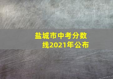 盐城市中考分数线2021年公布