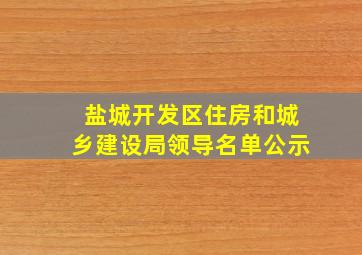 盐城开发区住房和城乡建设局领导名单公示