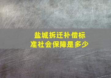 盐城拆迁补偿标准社会保障是多少