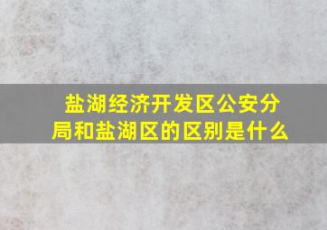 盐湖经济开发区公安分局和盐湖区的区别是什么