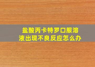 盐酸丙卡特罗口服溶液出现不良反应怎么办