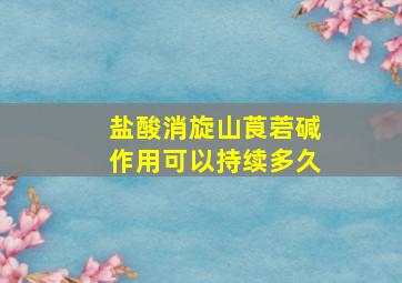 盐酸消旋山莨菪碱作用可以持续多久